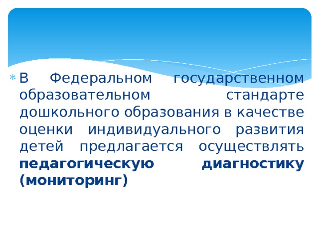 В Федеральном государственном образовательном стандарте дошкольного образования в качестве оценки индивидуального развития детей предлагается осуществлять педагогическую диагностику (мониторинг) 