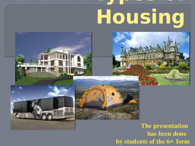 Types of Housing   The presentation has been done by students of the 6 th form  