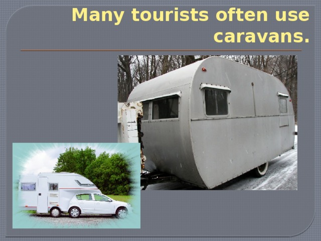 Many tourists often use caravans. 