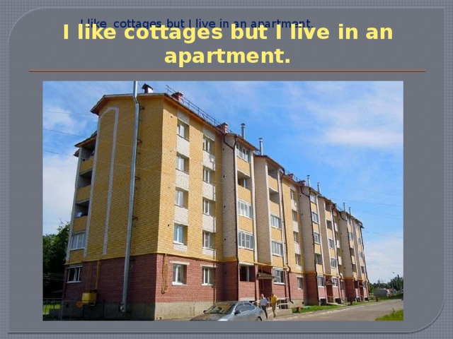 I like cottages but I live in an apartment. I like cottages but I live in an apartment. 