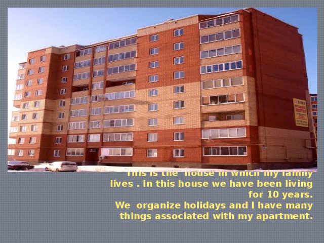 Вставка рисунка This is the house in which my family lives . In this house we have been living for 10 years.  We organize holidays and I have many things associated with my apartment. 