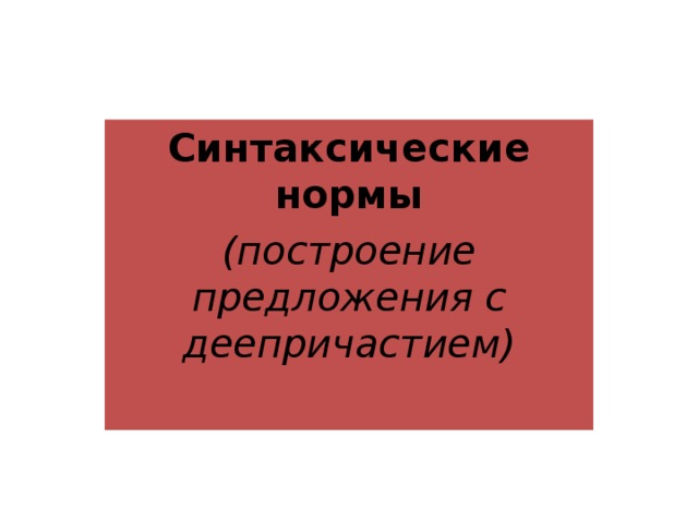 Синтаксические нормы (построение предложения с деепричастием)     