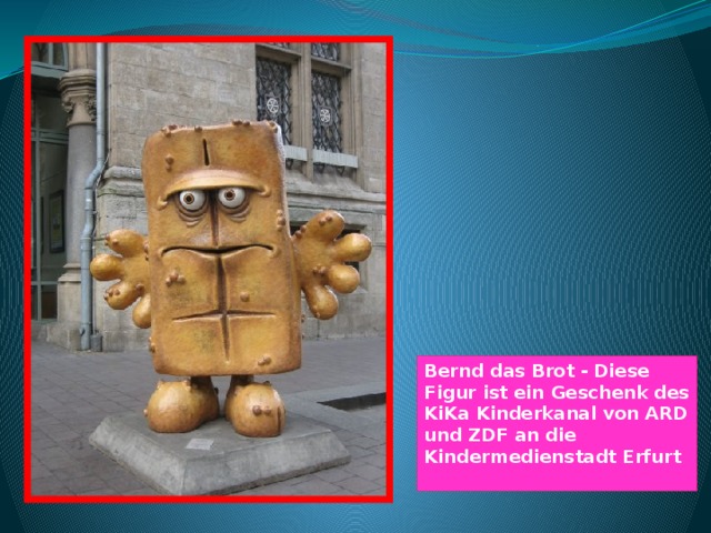 Bernd das Brot - Diese Figur ist ein Geschenk des KiKa Kinderkanal von ARD und ZDF an die Kindermedienstadt Erfurt 
