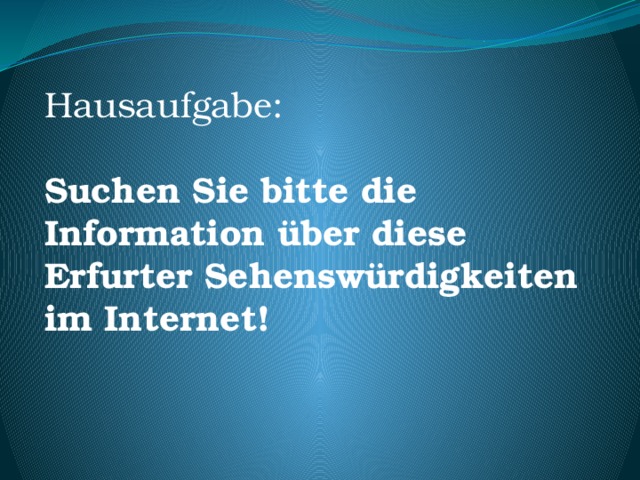 Hausaufgabe: Suchen Sie bitte die Information über diese Erfurter Sehenswürdigkeiten im Internet! 