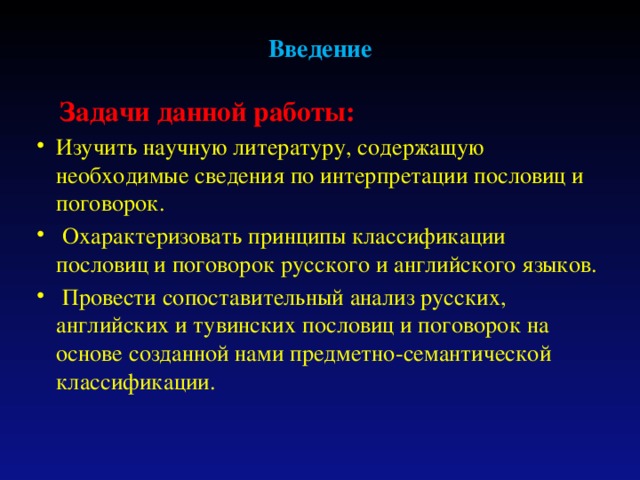 Введение  Задачи данной работы: Изучить научную литературу, содержащую необходимые сведения по интерпретации пословиц и поговорок.  Охарактеризовать принципы классификации пословиц и поговорок русского и английского языков.  Провести сопоставительный анализ русских, английских и тувинских пословиц и поговорок на основе созданной нами предметно-семантической классификации. 
