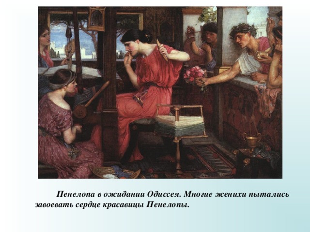  Пенелопа в ожидании Одиссея. Многие женихи пытались завоевать сердце красавицы Пенелопы. 