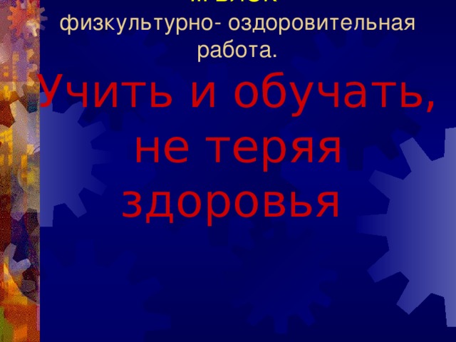ІІІ БЛОК   физкультурно- оздоровительная работа.  Учить и обучать, не теряя здоровья   