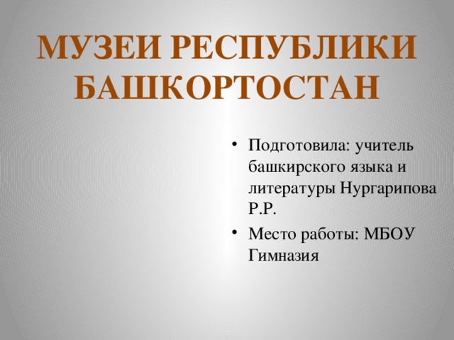 МУЗЕИ РЕСПУБЛИКИ БАШКОРТОСТАН Подготовила: учитель башкирского языка и литературы Нургарипова Р.Р. Место работы: МБОУ Гимназия 