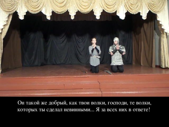 Он такой же добрый, как твои волки, господи, те волки, которых ты сделал невинными... Я за всех них в ответе! 