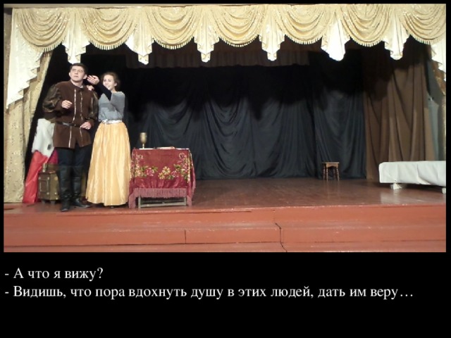 - А что я вижу?  - Видишь, что пора вдохнуть душу в этих людей, дать им веру… 