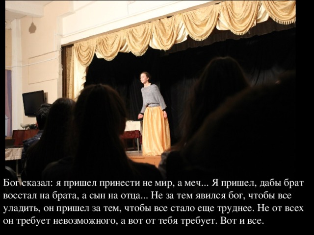 Бог сказал: я пришел принести не мир, а меч... Я пришел, дабы брат восстал на брата, а сын на отца... Не за тем явился бог, чтобы все уладить, он пришел за тем, чтобы все стало еще труднее. Не от всех он требует невозможного, а вот от тебя требует. Вот и все. 