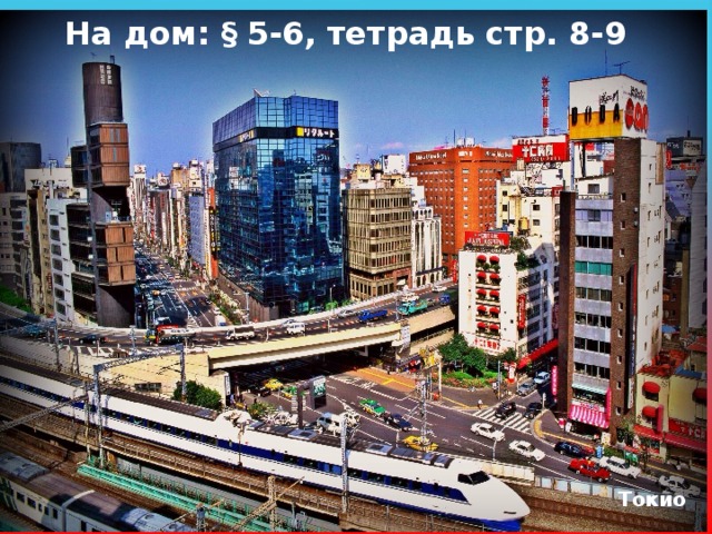 На дом: § 5-6, тетрадь стр. 8-9 Токио 