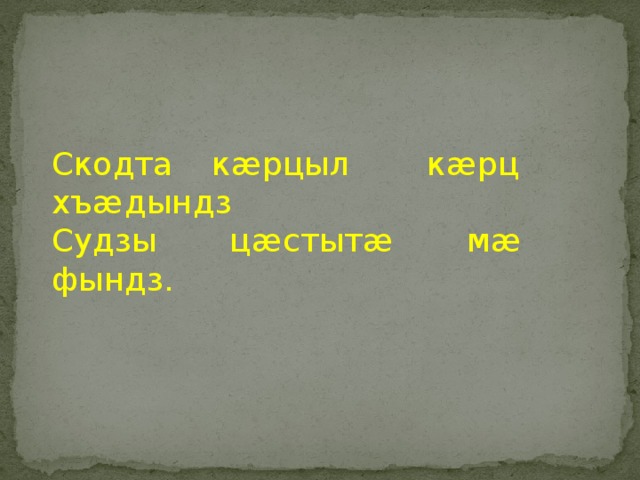 Скодта кæрцыл кæрц хъæдындз Судзы цæстытæ мæ фындз. 