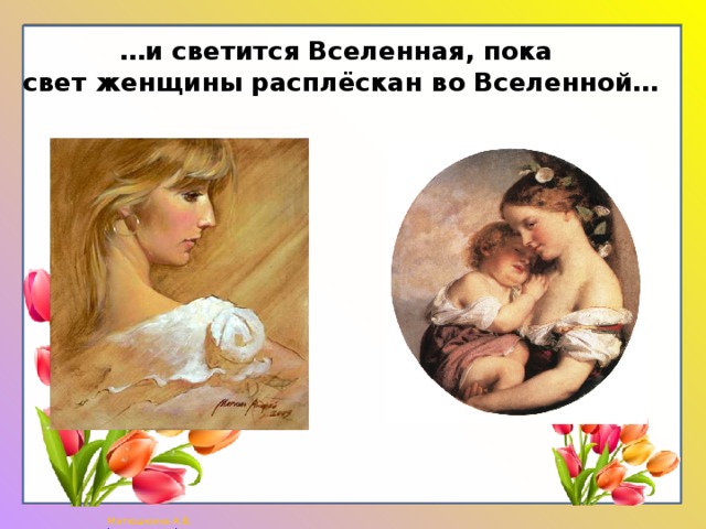 … и светится Вселенная, пока  свет женщины расплёскан во Вселенной… 
