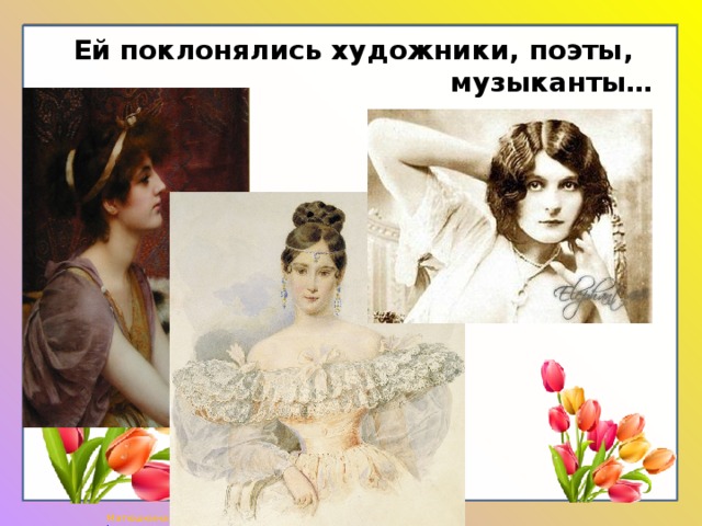 Ей поклонялись художники, поэты,  музыканты… 