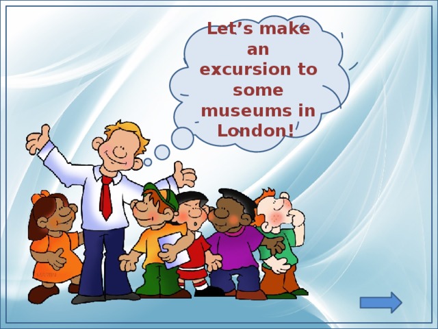 Let’s make an excursion to some museums in London!
