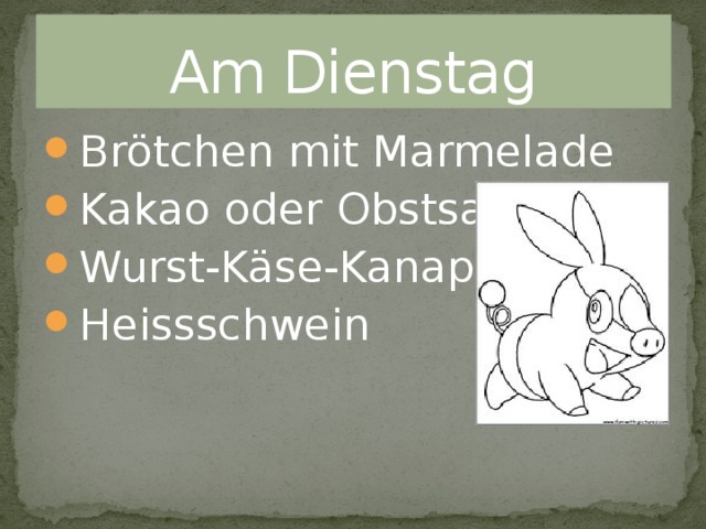 Am Dienstag Brötchen mit Marmelade Kakao oder Obstsaft Wurst-Käse-Kanapee Heissschwein 