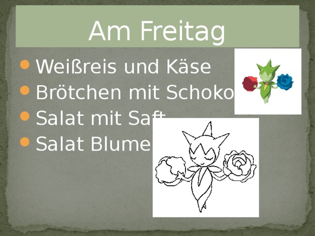 Am Freitag Weißreis und Käse Brötchen mit Schokolade Salat mit Saft Salat Blume 