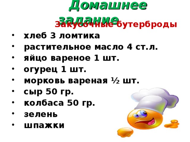  Домашнее задание  Закусочные бутерброды  хлеб 3 ломтика  растительное масло 4 ст.л.  яйцо вареное 1 шт.  огурец 1 шт.  морковь вареная ½ шт.  сыр 50 гр.  колбаса 50 гр.  зелень  шпажки 