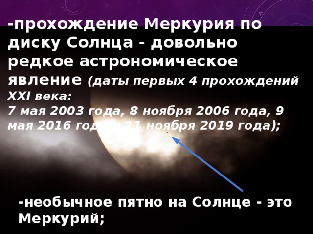 -прохождение Меркурия по диску Солнца - довольно редкое астрономическое явление (даты первых 4 прохождений XXI века: 7 мая 2003 года, 8 ноября 2006 года, 9 мая 2016 года и 11 ноября 2019 года); -необычное пятно на Солнце - это Меркурий; 