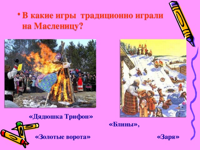 В какие игры традиционно играли на Масленицу? « Дядюшка Трифон » « Блины » , « Золотые ворота »  « Заря »  