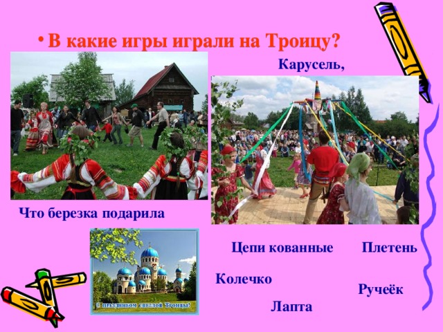 В какие игры играли на Троицу?   Карусель, Что березка подарила Цепи кованные Плетень Колечко Ручеёк  Лапта  