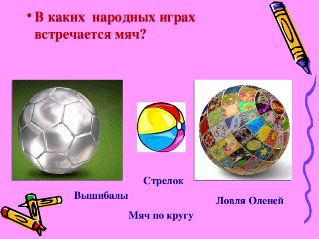 В каких народных играх встречается мяч? Стрелок Вышибалы Ловля Оленей Мяч по кругу 