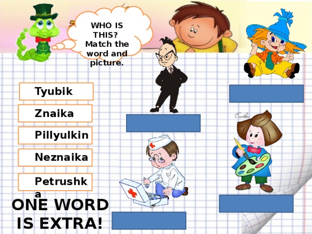 WHO IS THIS? Match the word and picture. Tyubik Znaika Pillyulkin Neznaika Petrushka ONE WORD IS EXTRA! 
