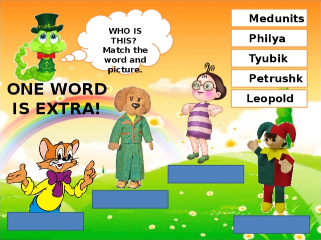 Medunitsa WHO IS THIS? Match the word and picture. Philya Tyubik Petrushka ONE WORD IS EXTRA! Leopold 