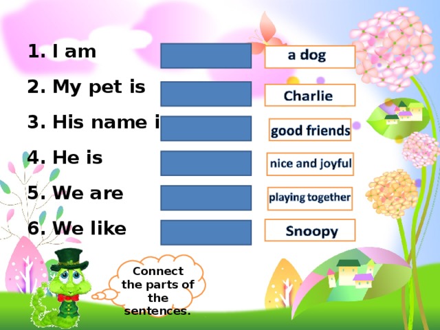 I am My pet is His name is He is We are We like Connect the parts of the sentences. 