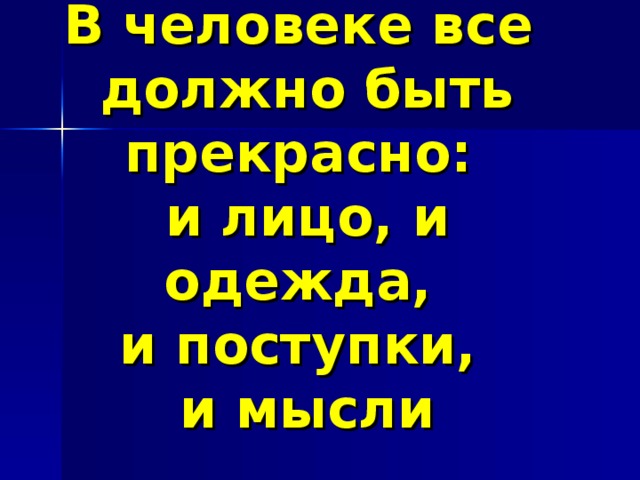 В человеке все  должно быть прекрасно:  и лицо, и одежда,  и поступки,  и мысли 