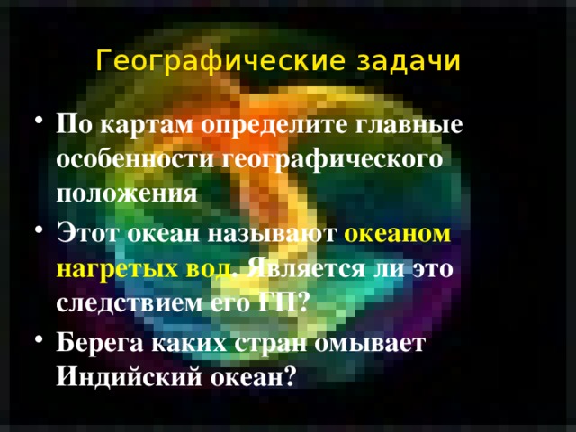 Географические задачи По картам определите главные особенности географического положения Этот океан называют океаном нагретых вод . Является ли это следствием его ГП? Берега каких стран омывает Индийский океан?  