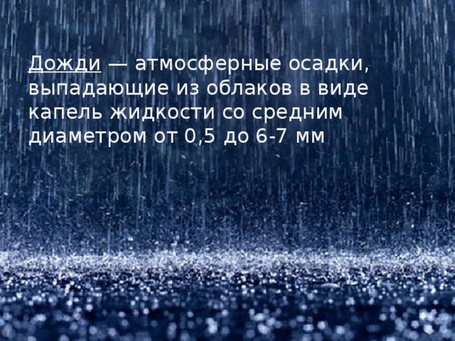 Дожди — атмосферные осадки, выпадающие из облаков в виде капель жидкости со средним диаметром от 0,5 до 6-7 мм 