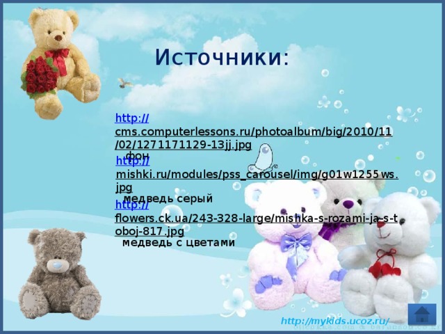 Источники: http:// cms.computerlessons.ru/photoalbum/big/2010/11/02/1271171129-13jj.jpg  фон http:// mishki.ru/modules/pss_carousel/img/g01w1255ws.jpg  медведь серый http:// flowers.ck.ua/243-328-large/mishka-s-rozami-ja-s-toboj-817.jpg  медведь с цветами  