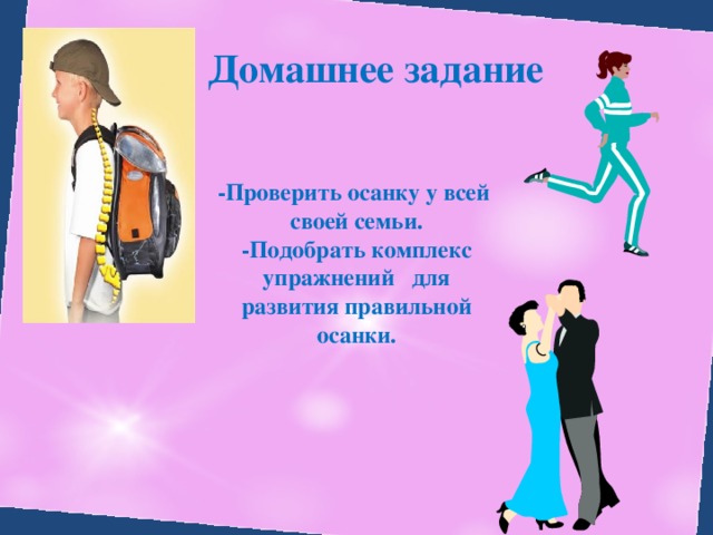 Домашнее задание -Проверить осанку у всей своей семьи. -Подобрать комплекс упражнений для развития правильной осанки. 