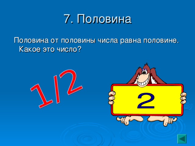 7. Половина  Половина от половины числа равна половине. Какое это число? 