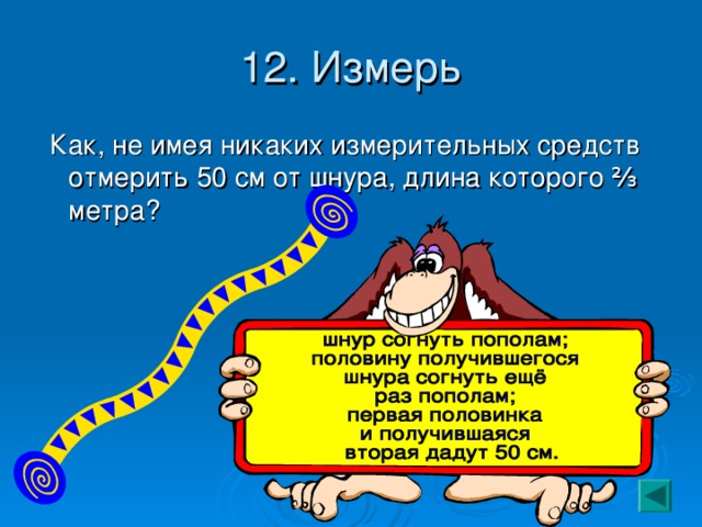 12. Измерь  Как, не имея никаких измерительных средств отмерить 50 см от шнура, длина которого ⅔ метра? 