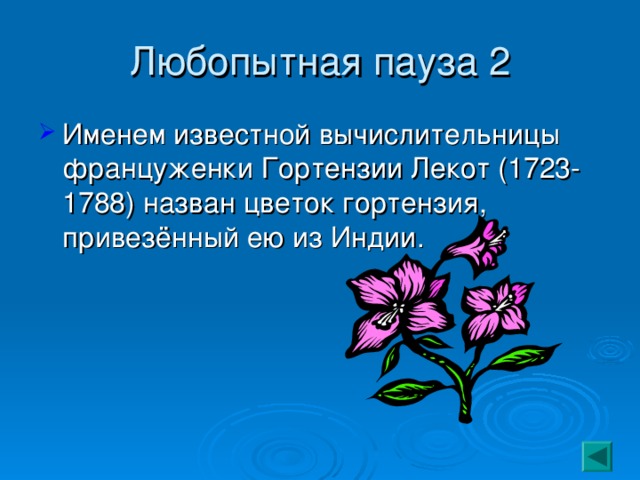 Любопытная пауза 2 Именем известной вычислительницы француженки Гортензии Лекот (1723-1788) назван цветок гортензия, привезённый ею из Индии.  