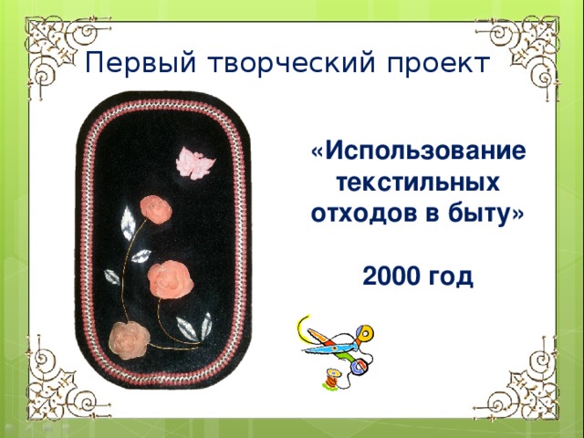 Первый творческий проект «Использование текстильных отходов в быту»  2000 год 