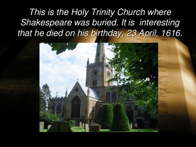 This is the Holy Trinity Church where Shakespeare was buried. It is interesting that he died on his birthday, 23 April, 1616.   