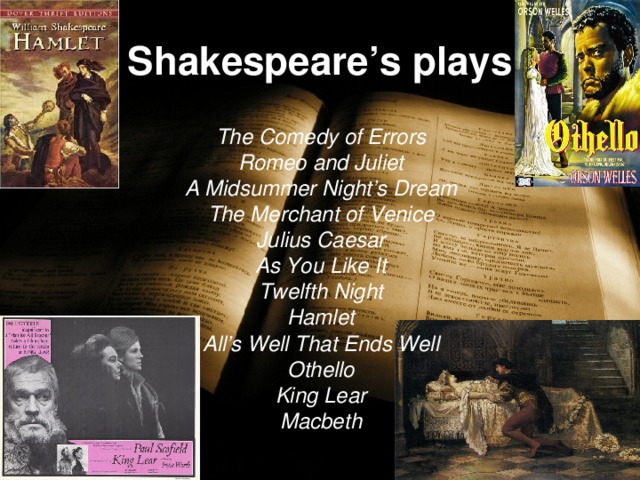 Shakespeare’s plays The Comedy of Errors Romeo and Juliet A Midsummer Night’s Dream The Merchant of Venice Julius Caesar As You Like It Twelfth Night Hamlet All’s Well That Ends Well Othello King Lear Macbeth  