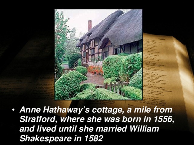 Anne Hathaway’s cottage, a mile from Stratford, where she was born in 1556, and lived until she married William Shakespeare in 1582 
