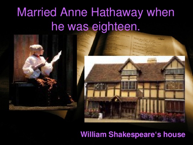 Married Anne Hathaway when he was eighteen.   William Shakespeare ‘s house 