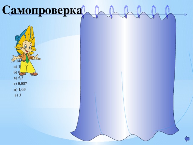 Самопроверка  № 1445  а) 12,6  б) 0,23  в) 5,2  г) 0,087  д) 1,03  е) 3 