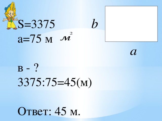 S=3375 а=75 м в - ? 3375:75=45(м) Ответ: 45 м. 