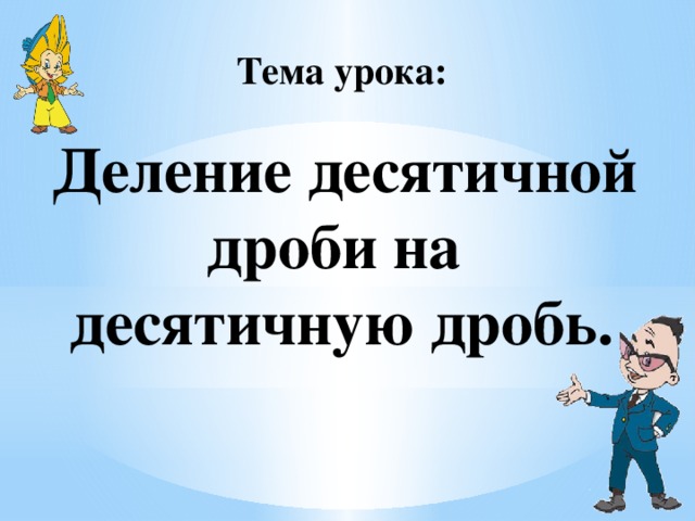 Тема урока:   Деление десятичной дроби на десятичную дробь. 