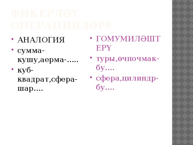 фикерләү операцияләре АНАЛОГИЯ сумма- кушу,аерма-..... куб- квадрат,сфера-шар.... ГОМУМИЛӘШТЕРҮ туры,өчпочмак- бу.... сфера,цилиндр-бу.... 