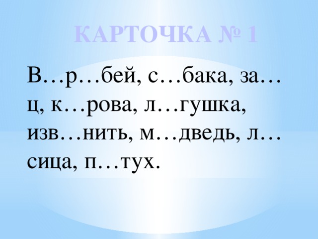 КАРТОЧКА № 1 В…р…бей, с…бака, за…ц, к…рова, л…гушка, изв…нить, м…дведь, л…сица, п…тух. 