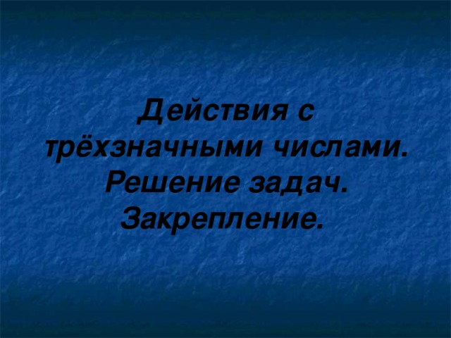 Действия с трёхзначными числами. Решение задач. Закрепление.