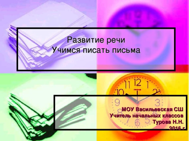 Развитие речи  Учимся писать письма      МОУ Васильевская СШ Учитель начальных классов Турова Н.Н. 2016 г  